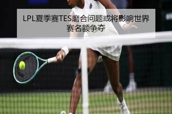 LPL夏季赛TES磨合问题或将影响世界赛名额争夺